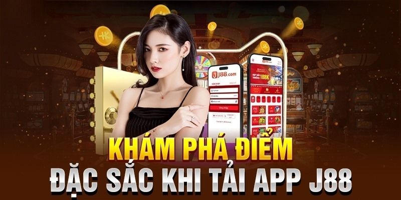 Điểm nổi bật khi trải nghiệm phiên bản ứng dụng J88