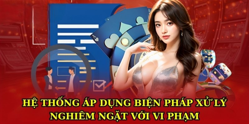 Hệ thống áp dụng biện pháp xử lý nghiêm ngặt với vi phạm